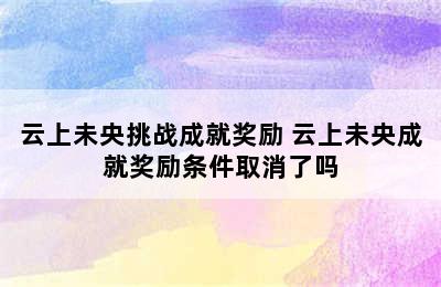 云上未央挑战成就奖励 云上未央成就奖励条件取消了吗